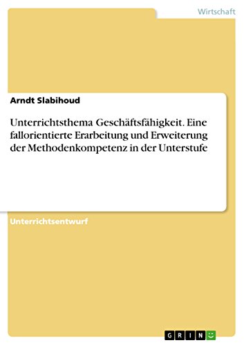 Unterrichtsthema Geschäftsfähigkeit. Eine fallorientierte Erarbeitung und Erweiterung der Methodenkompetenz in der Unterstufe