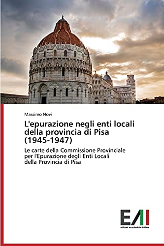 L'epurazione negli enti locali della provincia di Pisa (1945-1947): Le carte della Commissione Provinciale per l'Epurazione degli Enti Locali della Provincia di Pisa