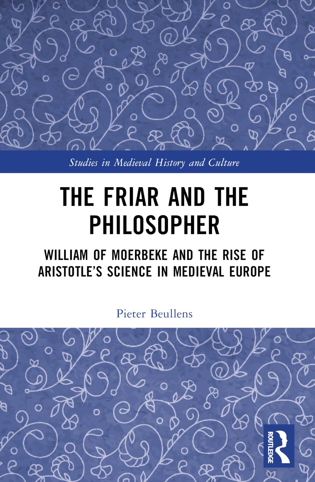 The Friar and the Philosopher: William of Moerbeke and the Rise of Aristotle's Science in Medieval Europe (Studies in Medieval History and Culture)