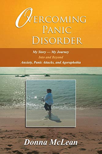 Overcoming Panic Disorder: My Story-My Journey Into and Beyond Anxiety, Panic Attacks, and Agoraphobia