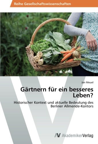 Gärtnern für ein besseres Leben?: Historischer Kontext und aktuelle Bedeutung des Berliner Allmende-Kontors