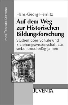Auf dem Weg zur Historischen Bildungsforschung: Studien über Schule und Erziehungswissenschaft aus siebenunddreißig Jahren (Veröffentlichungen der Max-Traeger-Stiftung)