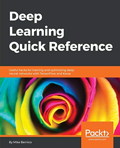 Deep Learning Quick Reference: Useful hacks for training and optimizing deep neural networks with TensorFlow and Keras (English Edition)