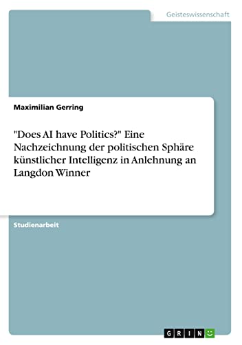Does AI have Politics? Eine Nachzeichnung der politischen Sphäre künstlicher Intelligenz in Anlehnung an Langdon Winner