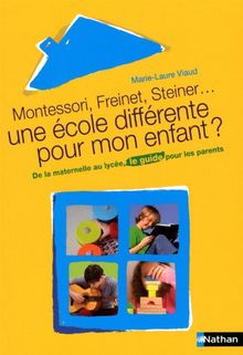 Montessori, Freinet, Steiner, une école différente pour mon enfant ? : de la maternelle au lycée, le guide pour les parents