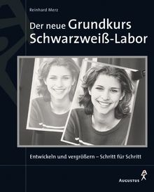 Der neue Grundkurs Schwarzweiß-Labor - Entwickeln und vergrößern - Schritt für Schritt