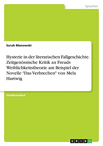 Hysterie in der literarischen Fallgeschichte. Zeitgenössische Kritik an Freuds Weiblichkeitstheorie am Beispiel der Novelle Das Verbrechen von Mela Hartwig