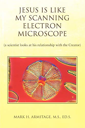 Jesus is like my Scanning Electron Microscope: (a scientist looks at his relationship with the Creator)