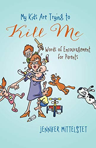 My Kids Are Trying to Kill Me: Words of Encouragement for Parents