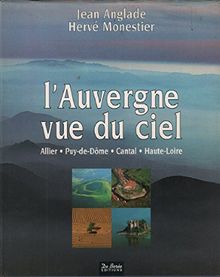L'AUVERGNE VUE DU CIEL. Allier, Puy-de-Dôme, Cantal, Haute-Loire (Beaux Livres)