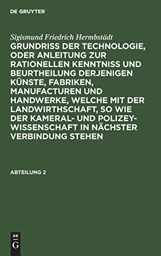 Sigismund Friedrich Hermbstädt: Grundriss der Technologie, oder Anleitung zur rationellen Kenntniß und Beurtheilung derjenigen Künste, Fabriken, ... Verbindung stehen. Abteilung 2: Abtheilung 2