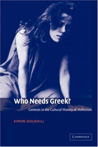 Who Needs Greek?: Contests in the Cultural History of Hellenism