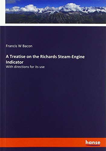 A Treatise on the Richards Steam-Engine Indicator: With directions for its use
