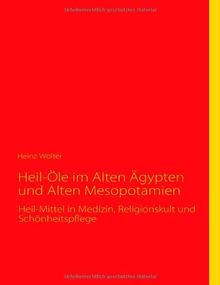 Heil-Öle im Alten Ägypten und Alten Mesopotamien: Heil-Mittel in Medizin, Religionskult und Schönheitspflege