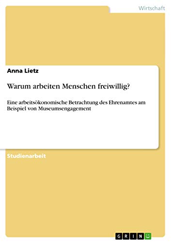 Warum arbeiten Menschen freiwillig?: Eine arbeitsökonomische Betrachtung des Ehrenamtes am Beispiel von Museumsengagement