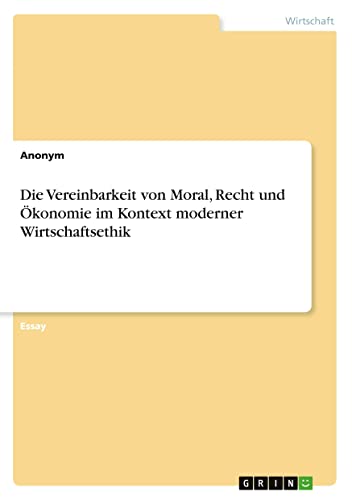 Die Vereinbarkeit von Moral, Recht und Ökonomie im Kontext moderner Wirtschaftsethik