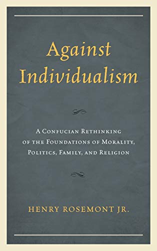 Against Individualism: A Confucian Rethinking of the Foundations of Morality, Politics, Family, and Religion (Philosophy and Cultural Identity)