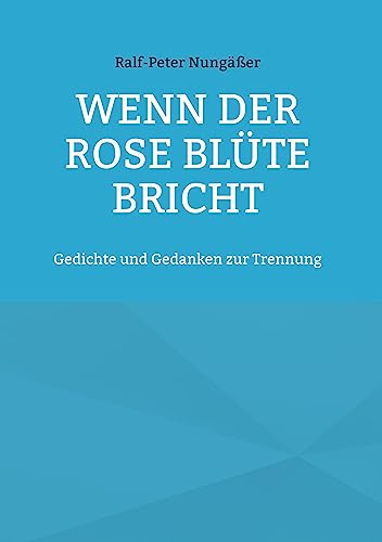 Wenn der Rose Blüte bricht: Gedichte und Gedanken zur Trennung