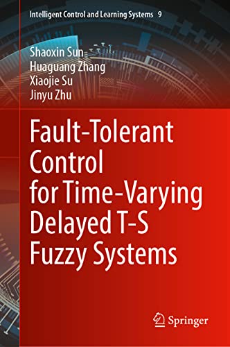 Fault-Tolerant Control for Time-Varying Delayed T-S Fuzzy Systems (Intelligent Control and Learning Systems, 9, Band 9)