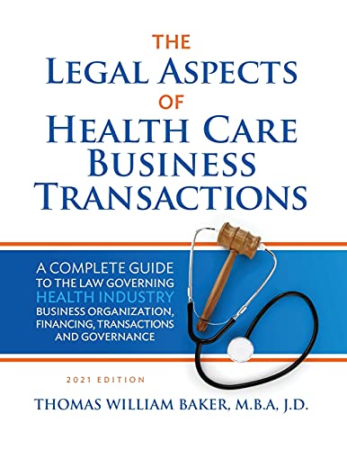 Legal Aspects of Health Care Business Transactions: A Complete Guide to the Law Governing the Business of Health Industry Business Organization, Financing, Transactions, and Governance