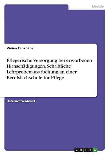 Pflegerische Versorgung bei erworbenen Hirnschädigungen. Schriftliche Lehrprobenausarbeitung an einer Berufsfachschule für Pflege