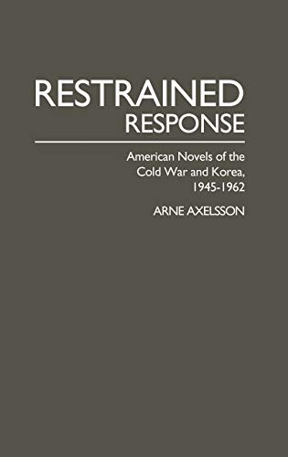 Restrained Response: American Novels of the Cold War and Korea, 1945-1962 (Contributions in American Studies)