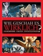 Wie geschah es wirklich? Geheimnisse - Fakten - Enthüllungen