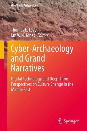 Cyber-Archaeology and Grand Narratives: Digital Technology and Deep-Time Perspectives on Culture Change in the Middle East (One World Archaeology)