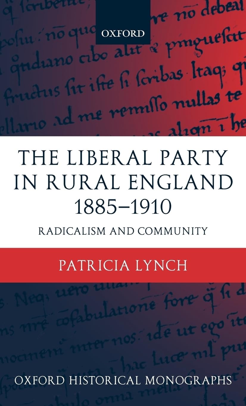 The Liberal Party in Rural England 1885-1910: Radicalism and Community (Oxford Historical Monographs)