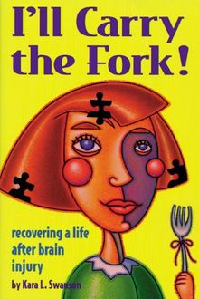 I'll Carry the Fork!: Recovering a Life After Brain Injury: Recovering a Life After Brain Surgery