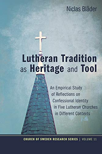 Lutheran Tradition as Heritage and Tool: An Empirical Study of Reflections on Confessional Identity in Five Lutheran Churches in Different Contexts (Church of Sweden Research Series, Band 11)