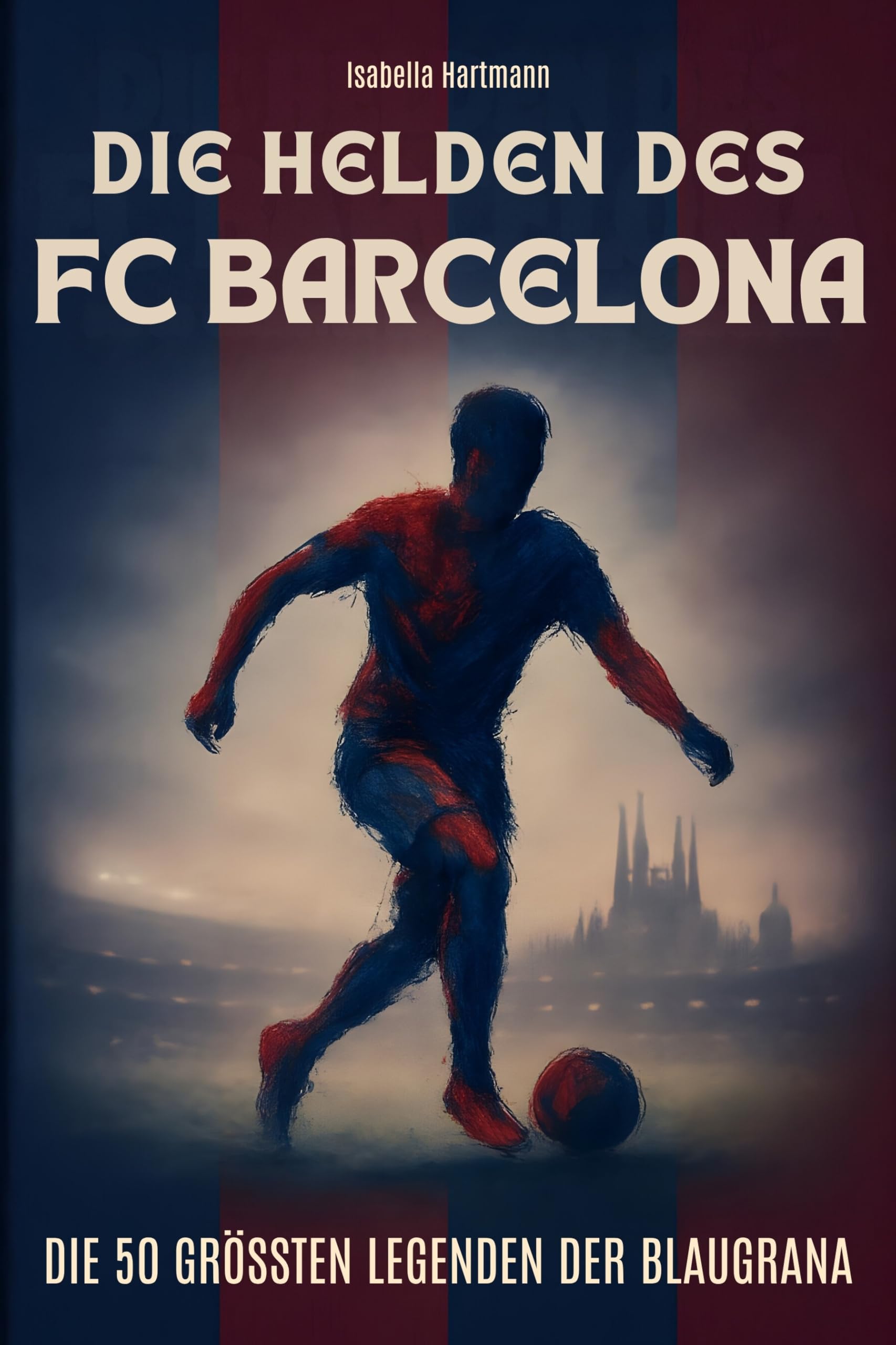 Die Helden des FC Barcelona: Die 50 größten Legenden der Blaugrana