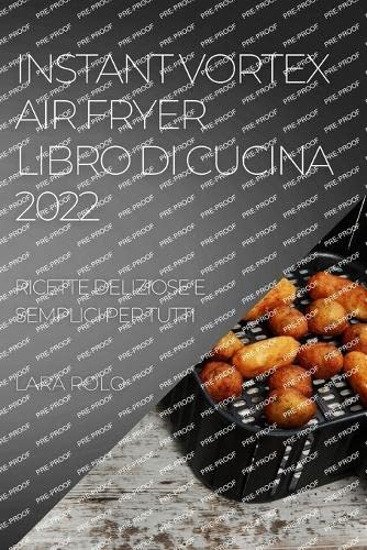 INSTANT VORTEX AIR FRYER LIBRO DI CUCINA 2022: RICETTE DELIZIOSE E SEMPLICI PER TUTTI