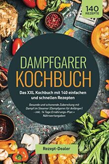 Dampfgarer Kochbuch: Das XXL Kochbuch mit 140 einfachen und schnellen Rezepten: Gesunde und schonende Zubereitung mit Dampf im Steamer (Dampfgaren für ... 14 Tage Ernährungs-Plan + Nährwertangaben