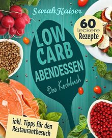 Low Carb Abendessen: Das Kochbuch mit 60 einfachen und leckeren Rezepten (fast) ohne Kohlenhydrate - Schnell und gesund abnehmen ohne zu hungern