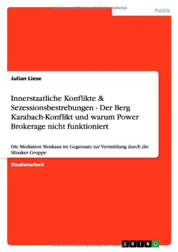 Innerstaatliche Konflikte & Sezessionsbestrebungen - Der Berg Karabach-Konflikt und warum Power Brokerage nicht funktioniert: Die Mediation Moskaus ... zur Vermittlung durch die Minsker Gruppe