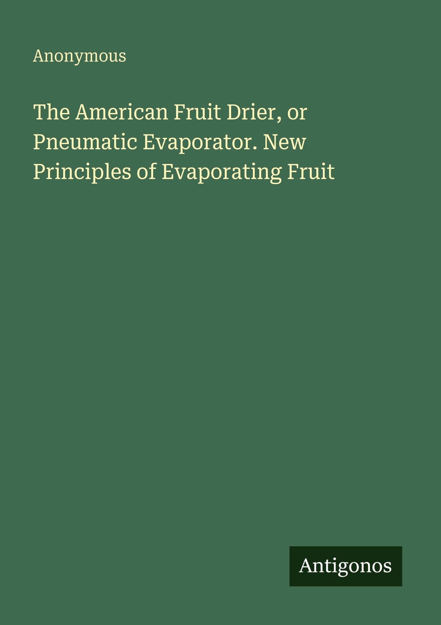 The American Fruit Drier, or Pneumatic Evaporator. New Principles of Evaporating Fruit