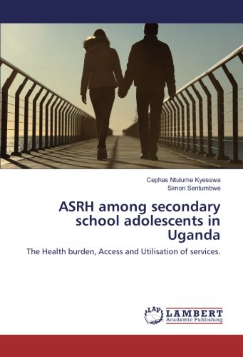 ASRH among secondary school adolescents in Uganda: The Health burden, Access and Utilisation of services.