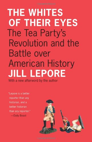 Jill Lepore Whites Of Their Eyes, The Tea Party's Revolution And The Battle Over American History (Public Square)