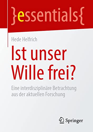 Ist unser Wille frei?: Eine interdisziplinäre Betrachtung aus der aktuellen Forschung (essentials)