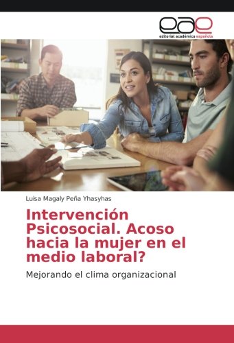 Intervención Psicosocial. Acoso hacia la mujer en el medio laboral?: Mejorando el clima organizacional
