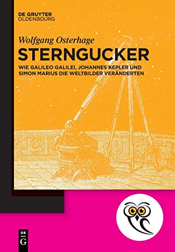Sterngucker: Wie Galileo Galilei, Johannes Kepler und Simon Marius die Weltbilder veränderten (De Gruyter Populärwissenschaftliche Reihe)