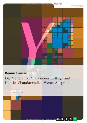 Die Generation Y als neuer Kollege und Kunde: Charakteristika, Werte, Ansprüche