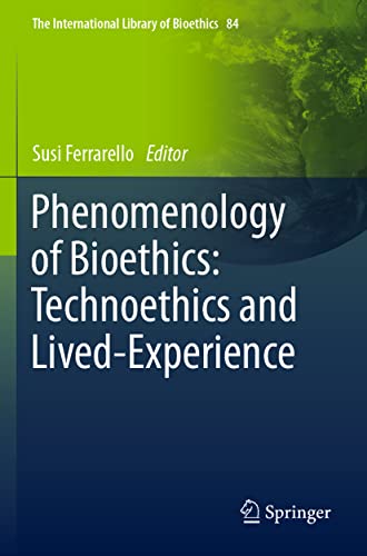 Phenomenology of Bioethics: Technoethics and Lived-Experience (The International Library of Bioethics, Band 84)