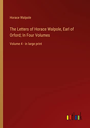 The Letters of Horace Walpole, Earl of Orford; In Four Volumes: Volume 4 - in large print