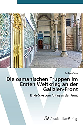 Die osmanischen Truppen im Ersten Weltkrieg an der Galizien-Front: Eindrücke vom Alltag an der Front