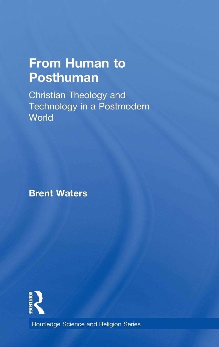 From Human to Posthuman: Christian Theology and Technology in a Postmodern World (Ashgate Science And Religion Series)