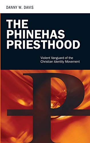 The Phinehas Priesthood: Violent Vanguard of the Christian Identity Movement (PSI Guides to Terrorists, Insurgents, and Armed Groups)