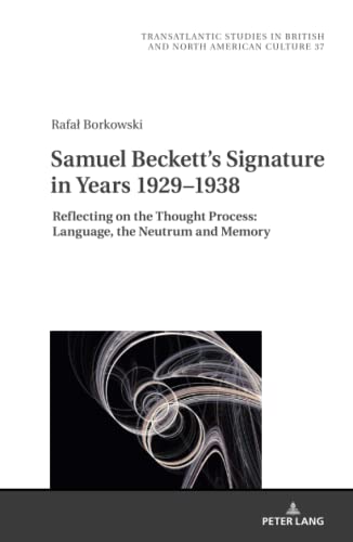 Samuel Beckett's Signature in Years 1929–1938: Reflecting on the Thought Process: Language, the Neutrum and Memory (Transatlantic Studies in British and North American Culture, Band 37)