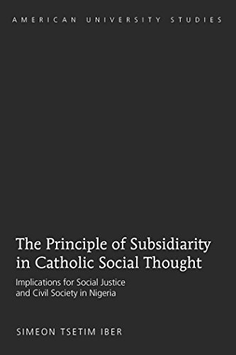 The Principle of Subsidiarity in Catholic Social Thought: Implications for Social Justice and Civil Society in Nigeria (American University Studies)